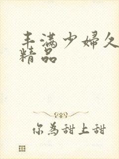 丰满少妇久久久精品