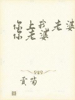 你上我老婆我上你老婆