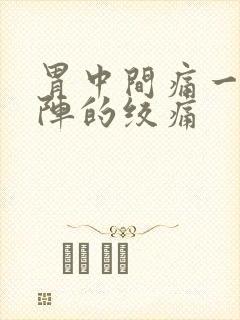 胃中间痛一阵一阵的绞痛