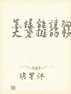 怎样能让胸部变大变挺的动作