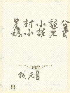 农村小说公公儿媳小说免费阅读