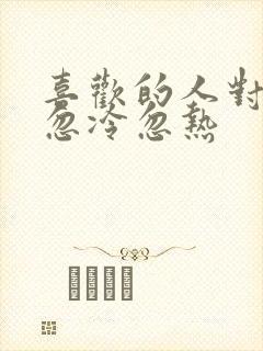 喜欢的人对自己忽冷忽热