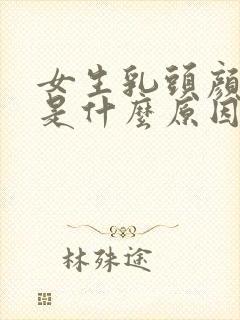 女生乳头颜色深是什么原因引起的