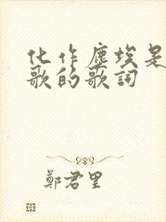 化作尘埃是哪首歌的歌词