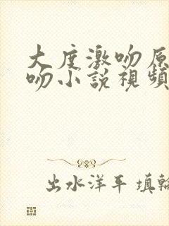 大度激吻原声拥吻小说视频