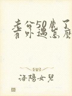 老公50岁了还有外遇怎么办