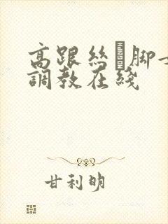 高跟丝祙脚女王调教在线