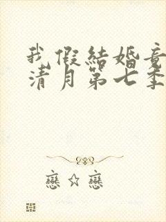 我假结婚竟娶苏清月第七季