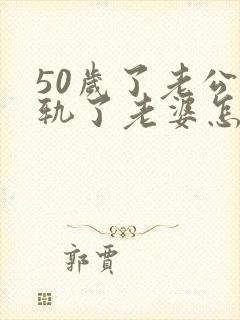 50岁了老公出轨了老婆怎么办