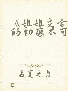 《姐姐交合 我的初恋不可能是亲姐姐》