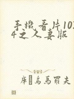 手机看片1024之人妻版