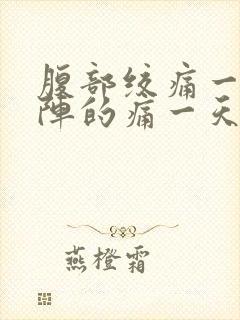 腹部绞痛一阵一阵的痛一天了