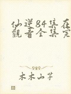 仙逆84集在线观看全集完整版高清封面