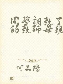 同学调教了自己的教师母亲网文