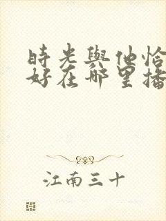 时光与他恰是正好在哪里播出