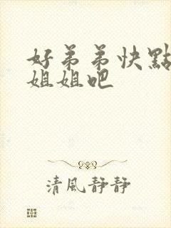 好弟弟快点操死姐姐吧