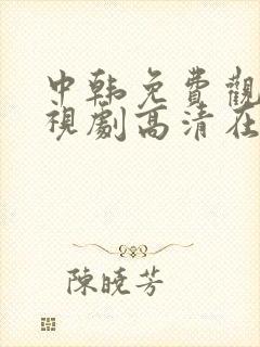 中韩免费观看电视剧高清在线观看