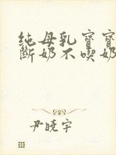 纯母乳宝宝怎么断奶不吃奶瓶怎么办