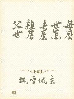 父亲去世母亲在世房产怎么继承