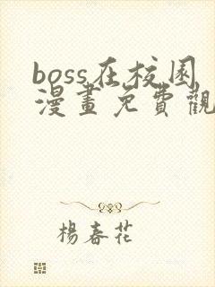 boss在校园漫画免费观看全集下拉式6漫画