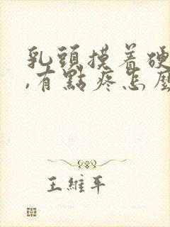 乳头摸着硬硬的,有点疼怎么回事