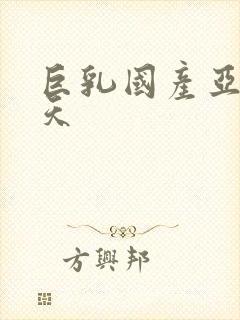 巨乳国产亚洲天天