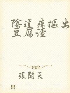 阴道痒抠出白色豆腐渣