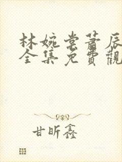 林婉棠萧辰短剧全集免费观看