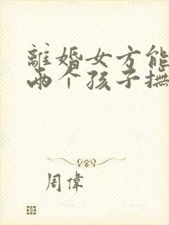 离婚女方能争取两个孩子抚养权吗