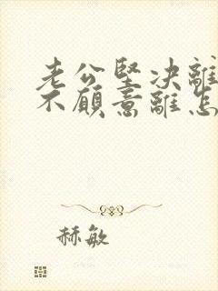 老公坚决离婚我不愿意离怎样挽救