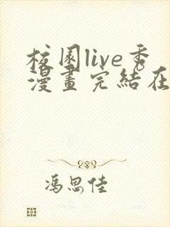 校园live秀漫画完结在线观看免费