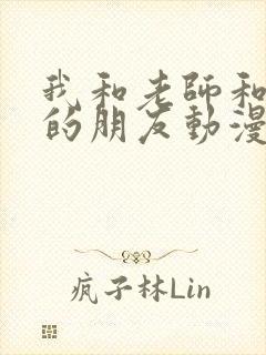 我和老师和妈妈的朋友动漫