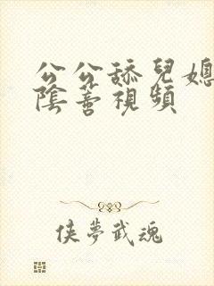 公公舔儿媳妇的阴蒂视频