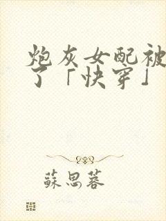 炮灰女配被扑倒了「快穿」封面