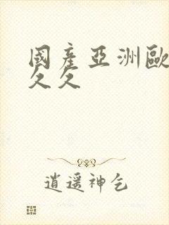 国产亚洲欧美久久久