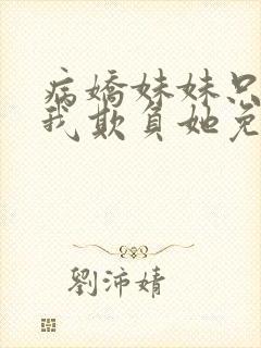 病娇妹妹只想让我欺负她免费漫