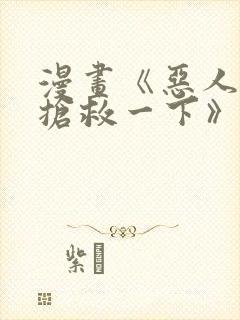 漫画《恶人想要抢救一下》1~180画免费