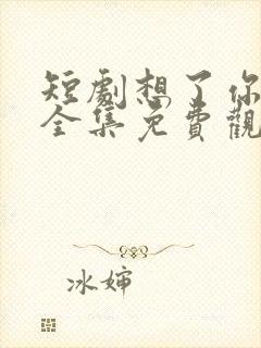 短剧想了你七年全集免费观看