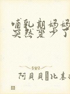 哺乳期妈妈奶水突然变少了