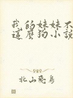 我的妹妹不可能这么狗小说免费阅读全文