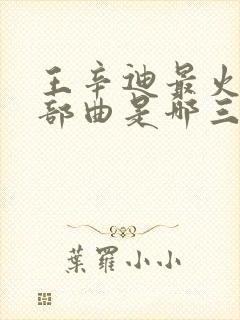 王辛迪最火的三部曲是哪三部