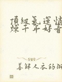 顶级气运悄悄修炼千年好看吗