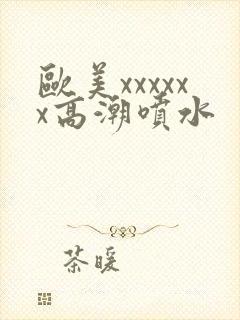 欧美xxxxxx高潮喷水