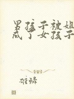 男孩子被姐姐变成了女孩子