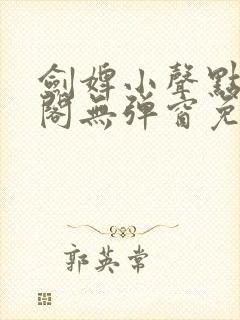 剑婢小声点笔趣阁无弹窗免费阅读全文