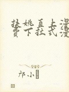 扶姚直上漫画免费下拉式漫画入口