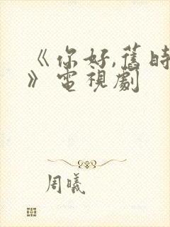 《你好,旧时光》电视剧