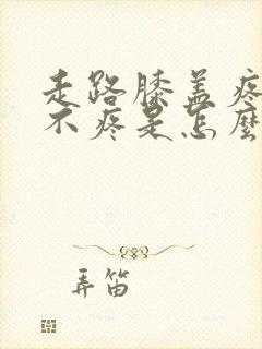 走路膝盖疼不走不疼是怎么回事封面