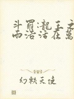 斗罗:龙王之霍雨浩活在万年之后