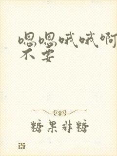 嗯嗯哦哦啊啊啊不要